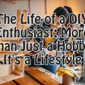 The Life of a DIY Enthusiast: More Than Just a Hobby, It’s a Lifestyle