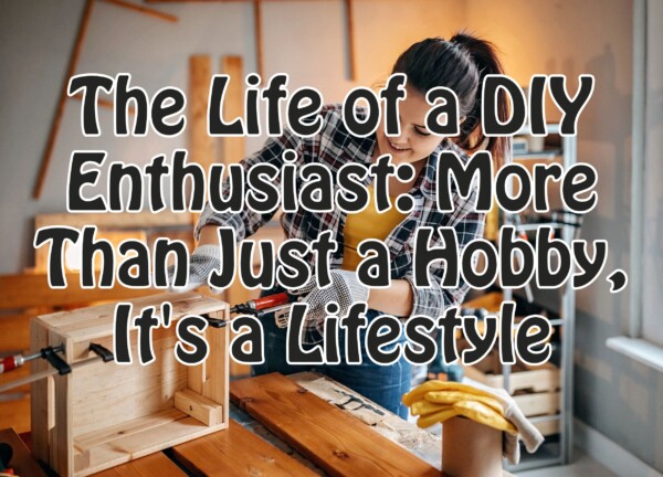 The Life of a DIY Enthusiast: More Than Just a Hobby, It’s a Lifestyle